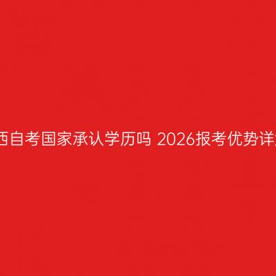 广西自考国家承认学历吗 2026报考优势详解